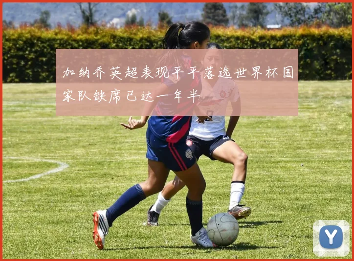 加纳乔英超表现平平落选世界杯国家队缺席已达一年半