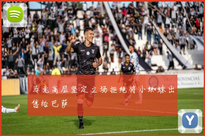马竞高层坚定立场拒绝将小蜘蛛出售给巴萨
