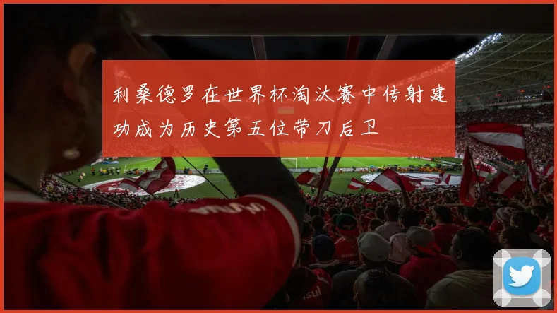 利桑德罗在世界杯淘汰赛中传射建功成为历史第五位带刀后卫