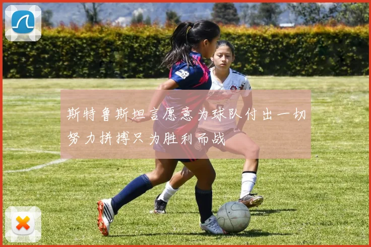 斯特鲁斯坦言愿意为球队付出一切努力拼搏只为胜利而战