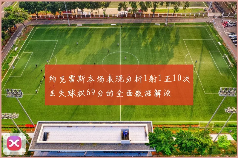 约克雷斯本场表现分析1射1正10次丢失球权69分的全面数据解读