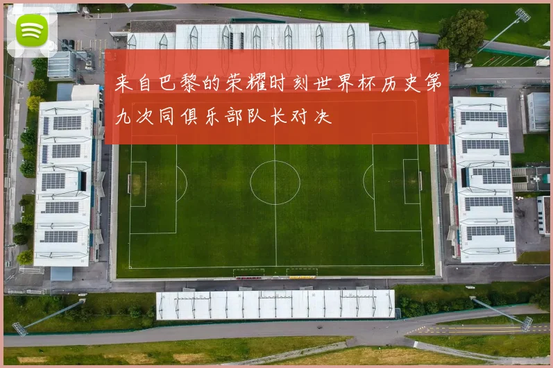 来自巴黎的荣耀时刻世界杯历史第九次同俱乐部队长对决